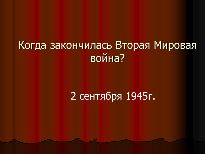Когда закончилась Вторая Мировая война? 2 сентября 1945г.